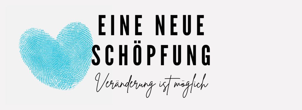 Eine neue Schöpfung #1: Veränderung ist möglich