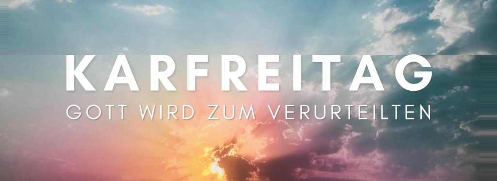 Karfreitag – Gott wird zum Verurteilten