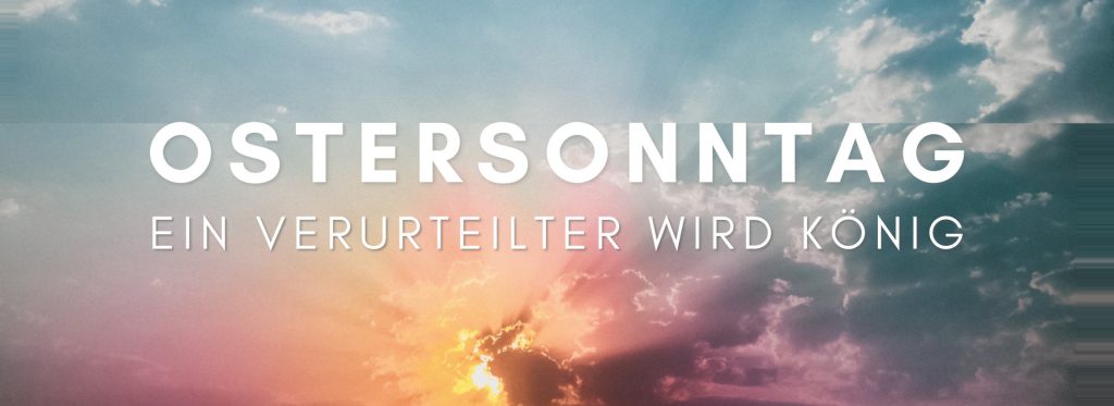 Ostern – Ein Verurteilter wird zum König!