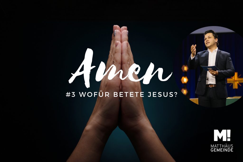 AMEN # 3 Wofür betet Jesus?