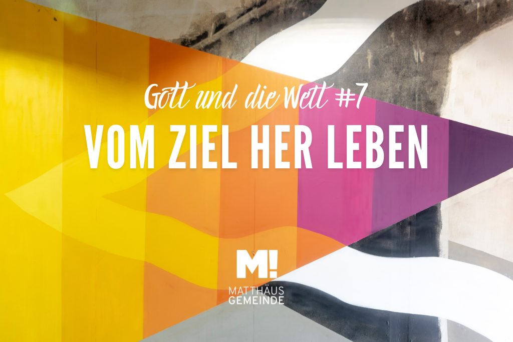 Gott & Welt #7 Vom Ziel her leben
